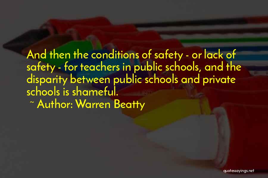 Warren Beatty Quotes: And Then The Conditions Of Safety - Or Lack Of Safety - For Teachers In Public Schools, And The Disparity