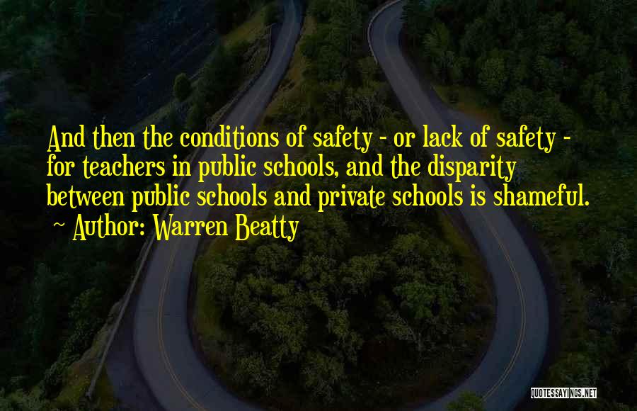 Warren Beatty Quotes: And Then The Conditions Of Safety - Or Lack Of Safety - For Teachers In Public Schools, And The Disparity