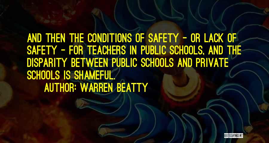 Warren Beatty Quotes: And Then The Conditions Of Safety - Or Lack Of Safety - For Teachers In Public Schools, And The Disparity