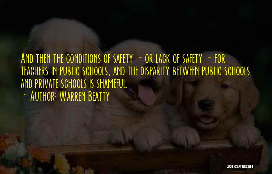 Warren Beatty Quotes: And Then The Conditions Of Safety - Or Lack Of Safety - For Teachers In Public Schools, And The Disparity