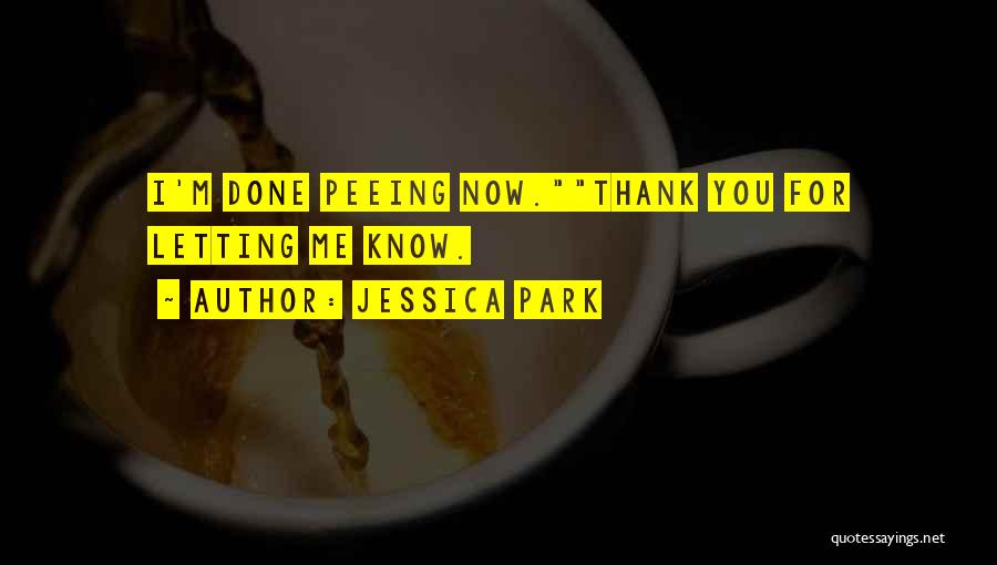 Jessica Park Quotes: I'm Done Peeing Now.thank You For Letting Me Know.