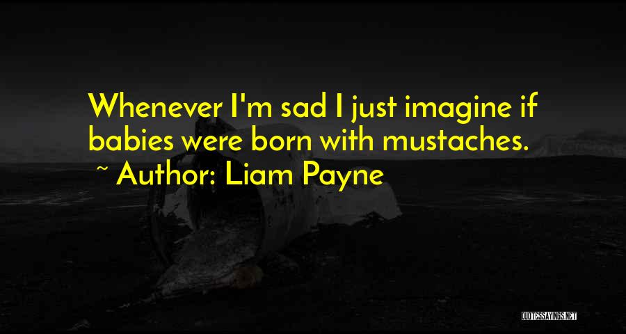 Liam Payne Quotes: Whenever I'm Sad I Just Imagine If Babies Were Born With Mustaches.