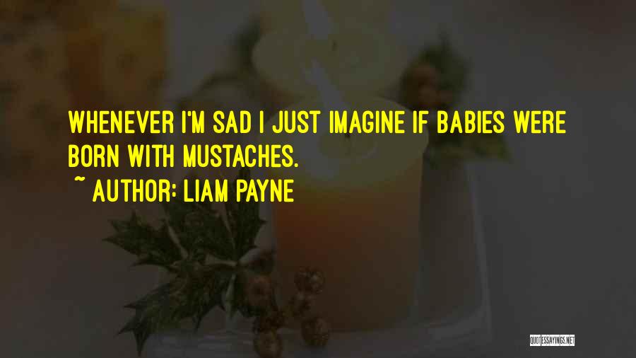 Liam Payne Quotes: Whenever I'm Sad I Just Imagine If Babies Were Born With Mustaches.