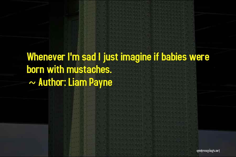 Liam Payne Quotes: Whenever I'm Sad I Just Imagine If Babies Were Born With Mustaches.