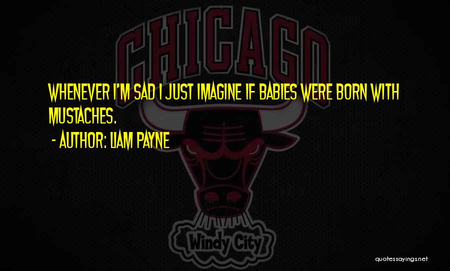 Liam Payne Quotes: Whenever I'm Sad I Just Imagine If Babies Were Born With Mustaches.