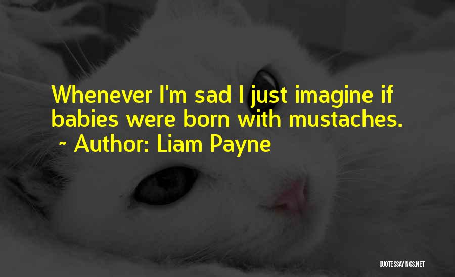 Liam Payne Quotes: Whenever I'm Sad I Just Imagine If Babies Were Born With Mustaches.