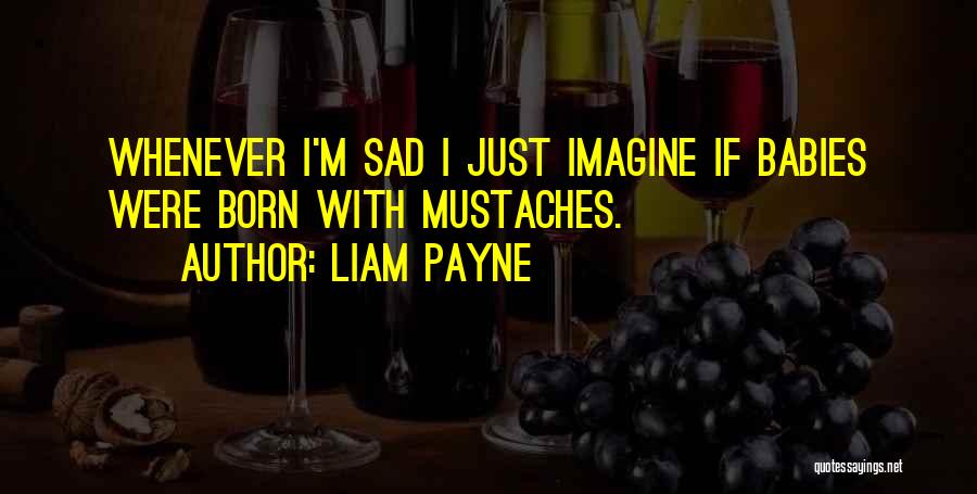 Liam Payne Quotes: Whenever I'm Sad I Just Imagine If Babies Were Born With Mustaches.
