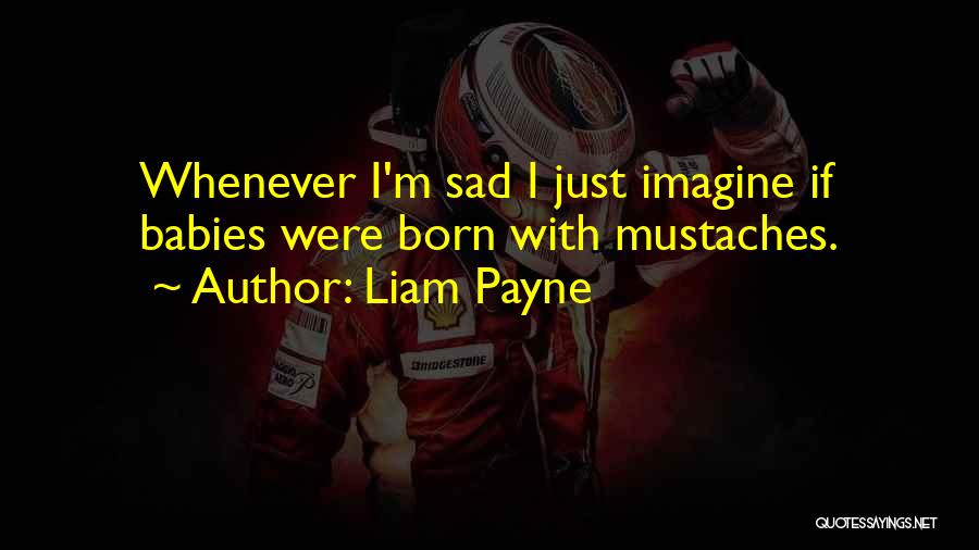 Liam Payne Quotes: Whenever I'm Sad I Just Imagine If Babies Were Born With Mustaches.
