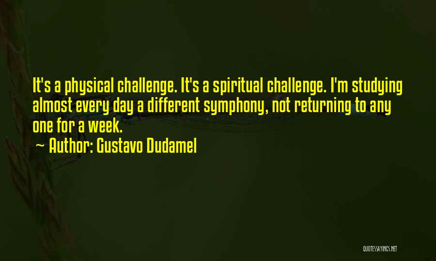 Gustavo Dudamel Quotes: It's A Physical Challenge. It's A Spiritual Challenge. I'm Studying Almost Every Day A Different Symphony, Not Returning To Any