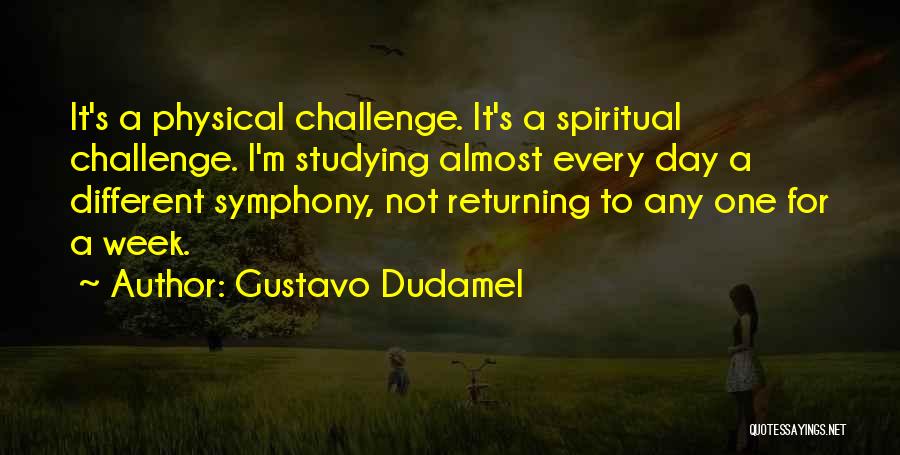 Gustavo Dudamel Quotes: It's A Physical Challenge. It's A Spiritual Challenge. I'm Studying Almost Every Day A Different Symphony, Not Returning To Any