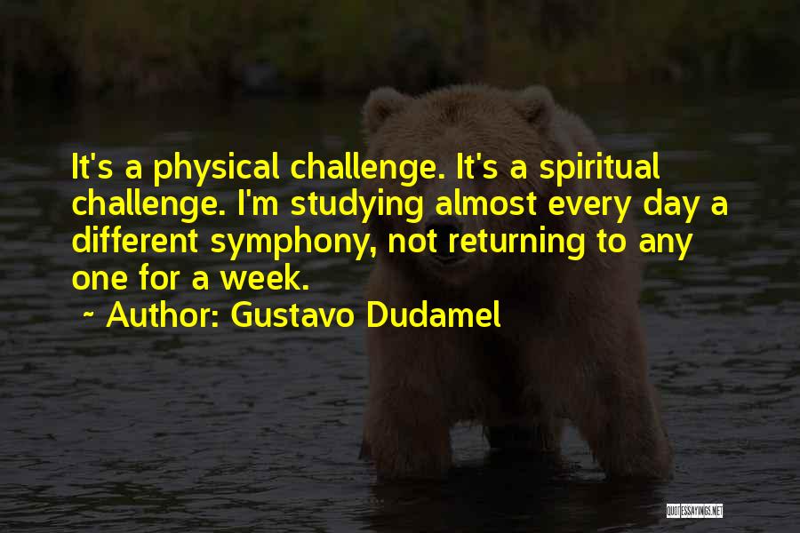 Gustavo Dudamel Quotes: It's A Physical Challenge. It's A Spiritual Challenge. I'm Studying Almost Every Day A Different Symphony, Not Returning To Any