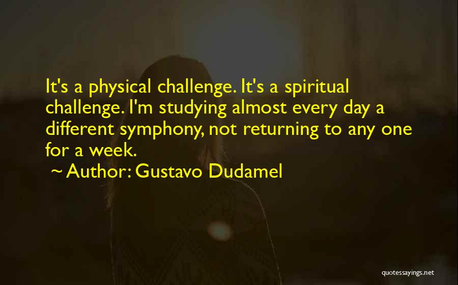 Gustavo Dudamel Quotes: It's A Physical Challenge. It's A Spiritual Challenge. I'm Studying Almost Every Day A Different Symphony, Not Returning To Any