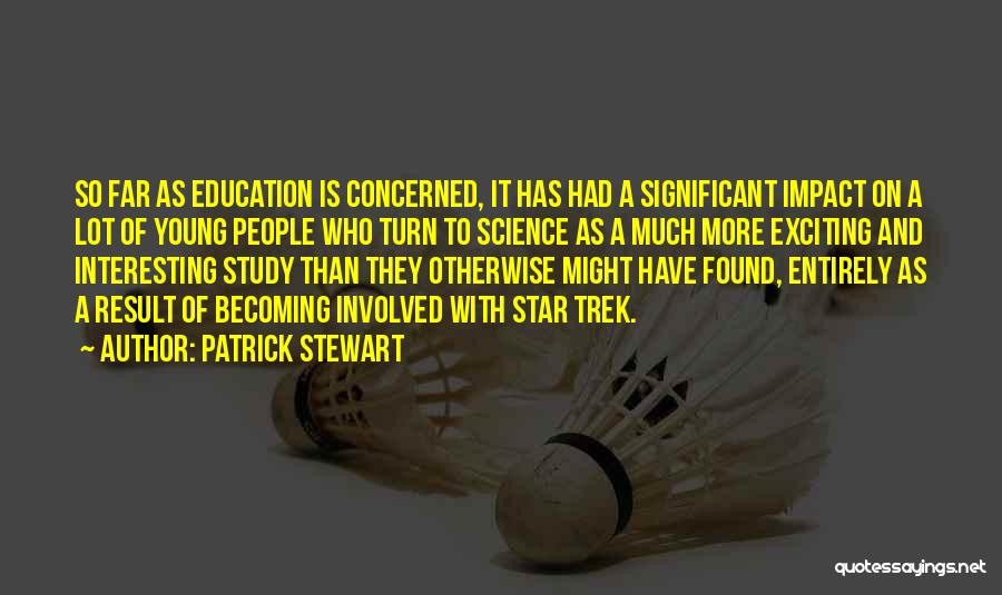 Patrick Stewart Quotes: So Far As Education Is Concerned, It Has Had A Significant Impact On A Lot Of Young People Who Turn