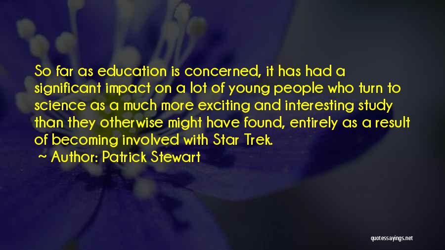 Patrick Stewart Quotes: So Far As Education Is Concerned, It Has Had A Significant Impact On A Lot Of Young People Who Turn