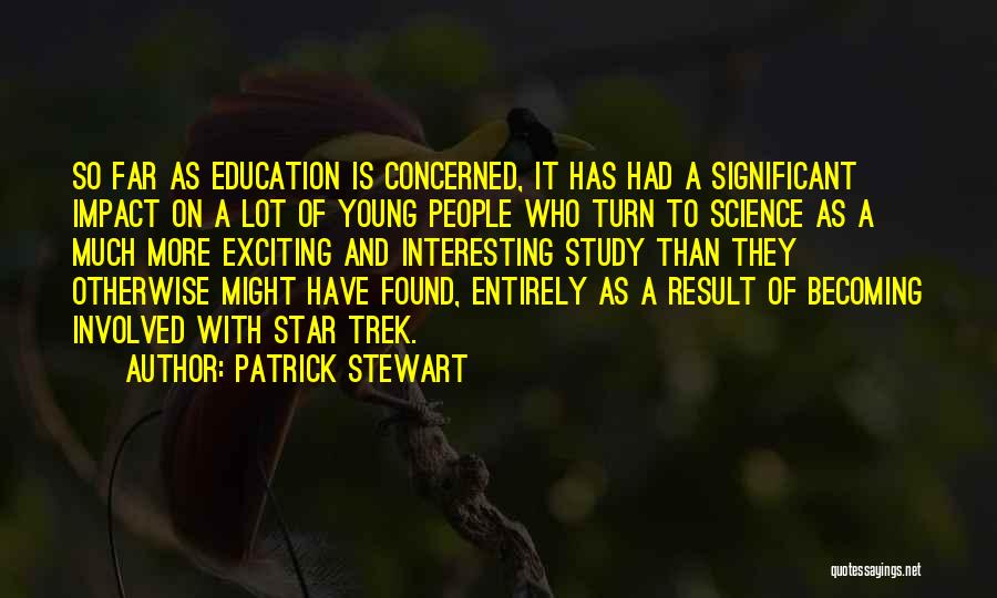 Patrick Stewart Quotes: So Far As Education Is Concerned, It Has Had A Significant Impact On A Lot Of Young People Who Turn
