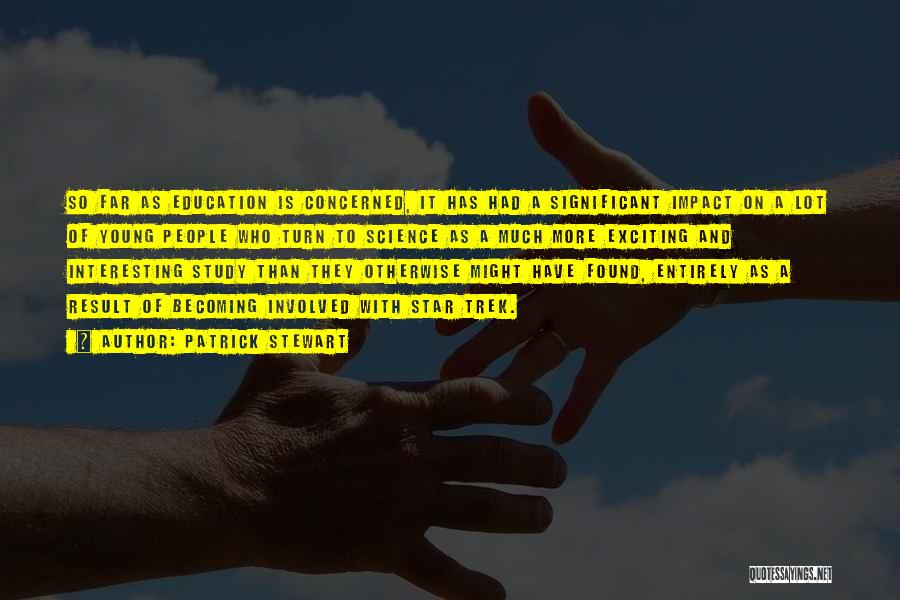 Patrick Stewart Quotes: So Far As Education Is Concerned, It Has Had A Significant Impact On A Lot Of Young People Who Turn