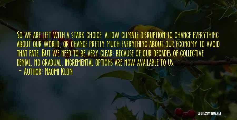 Naomi Klein Quotes: So We Are Left With A Stark Choice: Allow Climate Disruption To Change Everything About Our World, Or Change Pretty