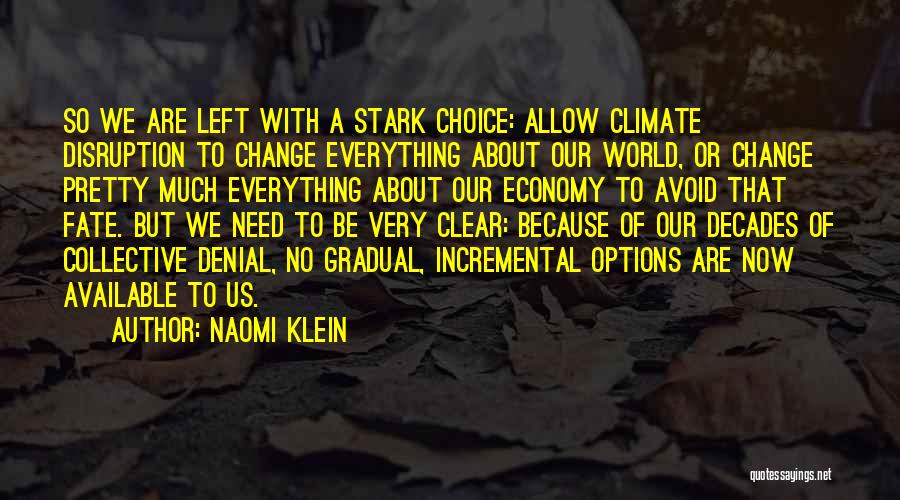 Naomi Klein Quotes: So We Are Left With A Stark Choice: Allow Climate Disruption To Change Everything About Our World, Or Change Pretty