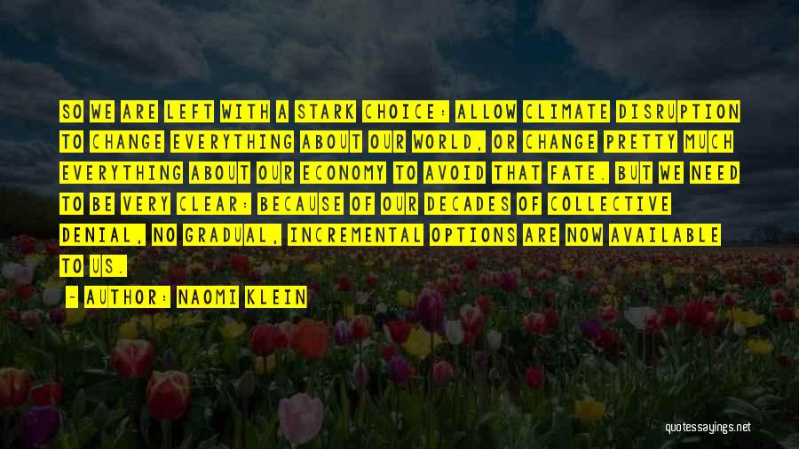 Naomi Klein Quotes: So We Are Left With A Stark Choice: Allow Climate Disruption To Change Everything About Our World, Or Change Pretty