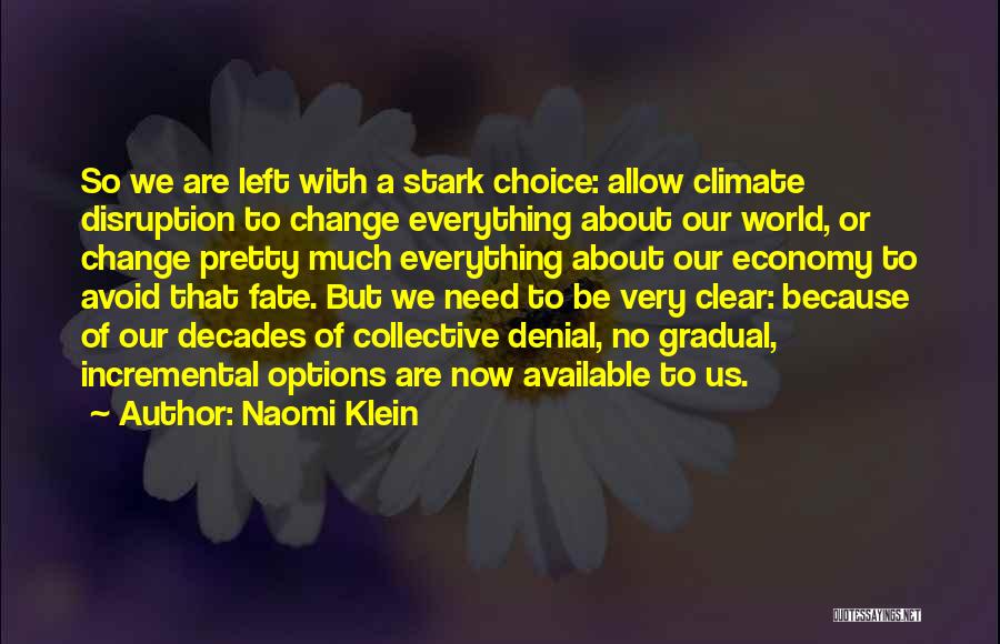 Naomi Klein Quotes: So We Are Left With A Stark Choice: Allow Climate Disruption To Change Everything About Our World, Or Change Pretty