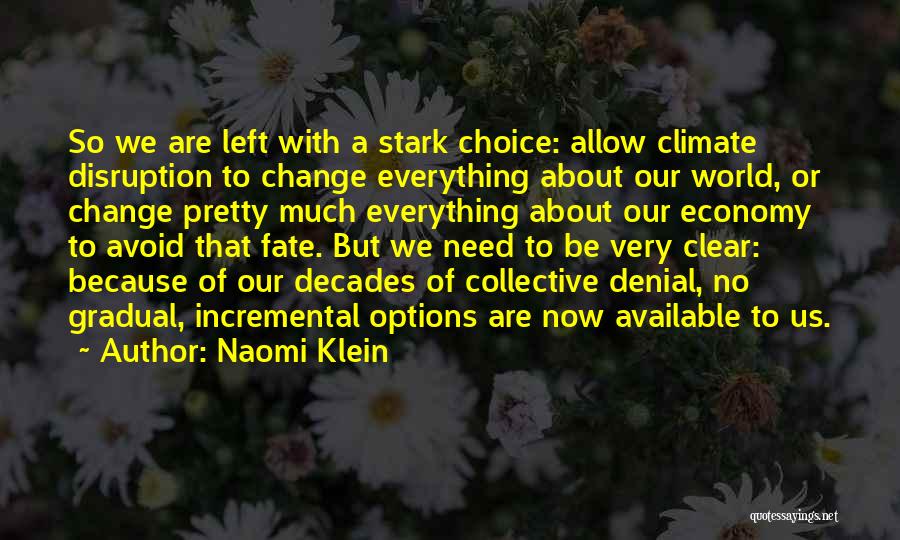 Naomi Klein Quotes: So We Are Left With A Stark Choice: Allow Climate Disruption To Change Everything About Our World, Or Change Pretty