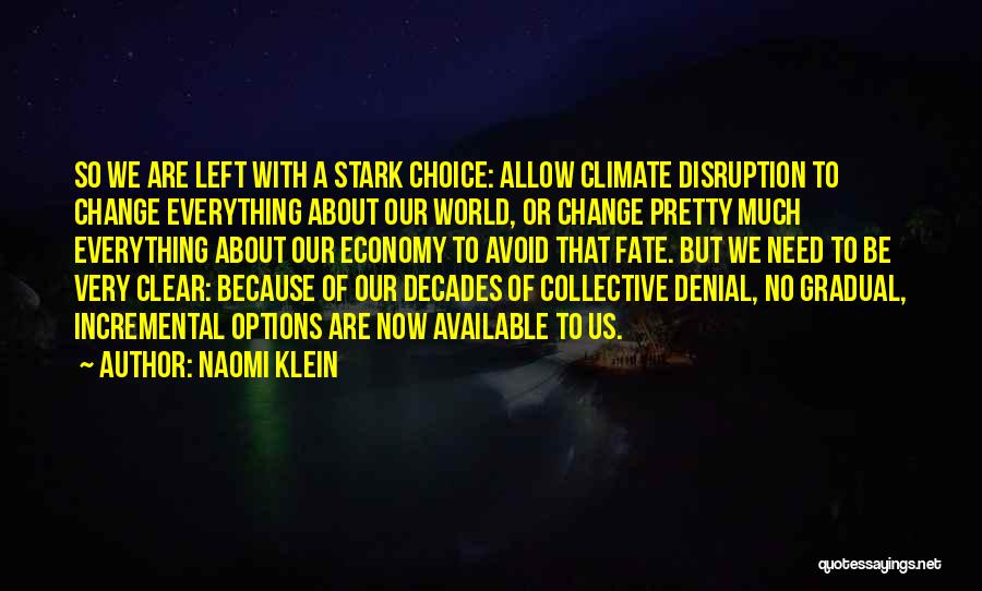 Naomi Klein Quotes: So We Are Left With A Stark Choice: Allow Climate Disruption To Change Everything About Our World, Or Change Pretty