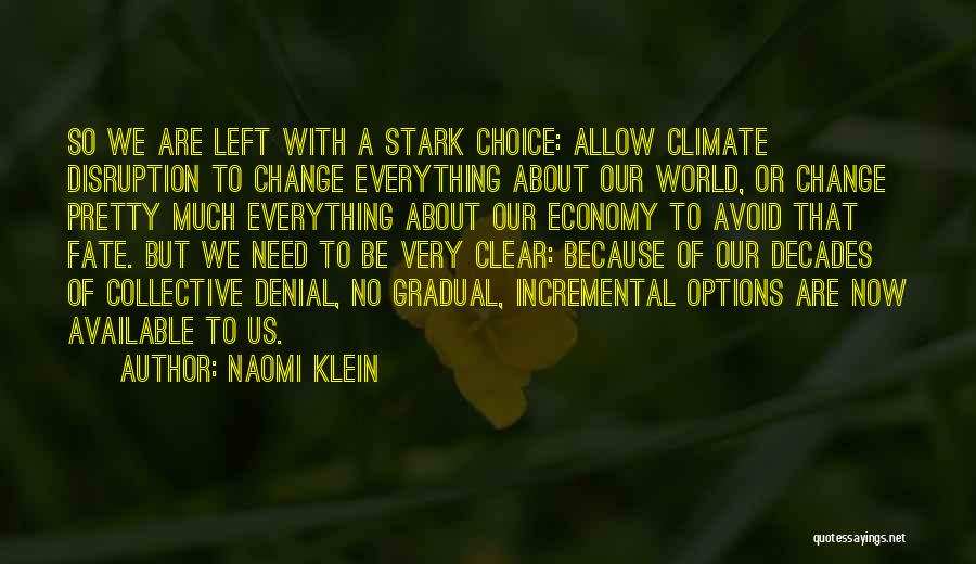 Naomi Klein Quotes: So We Are Left With A Stark Choice: Allow Climate Disruption To Change Everything About Our World, Or Change Pretty