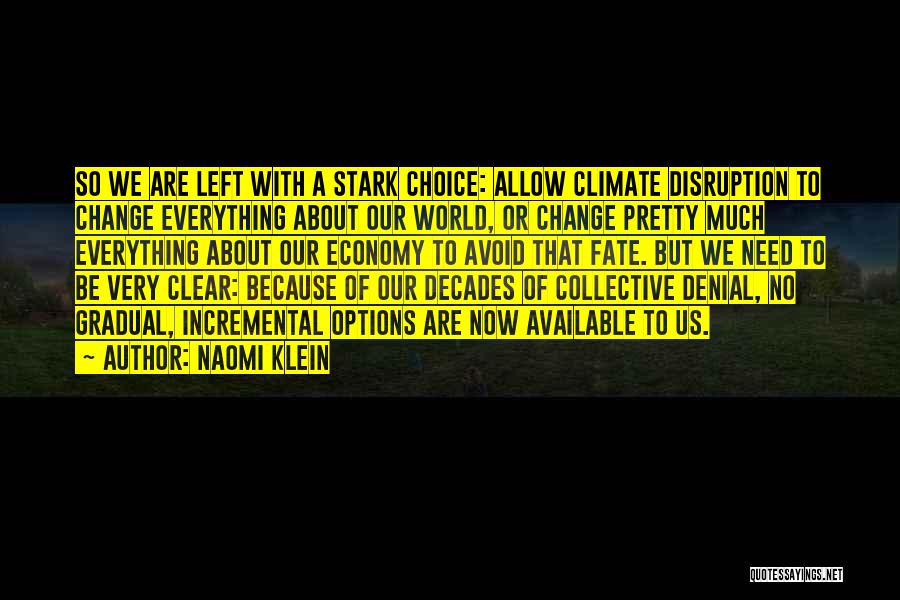 Naomi Klein Quotes: So We Are Left With A Stark Choice: Allow Climate Disruption To Change Everything About Our World, Or Change Pretty