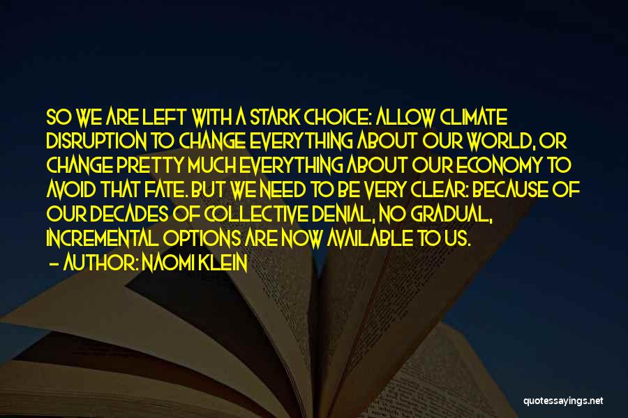 Naomi Klein Quotes: So We Are Left With A Stark Choice: Allow Climate Disruption To Change Everything About Our World, Or Change Pretty