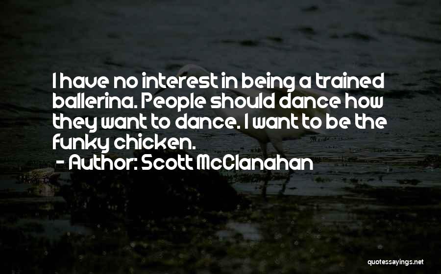 Scott McClanahan Quotes: I Have No Interest In Being A Trained Ballerina. People Should Dance How They Want To Dance. I Want To