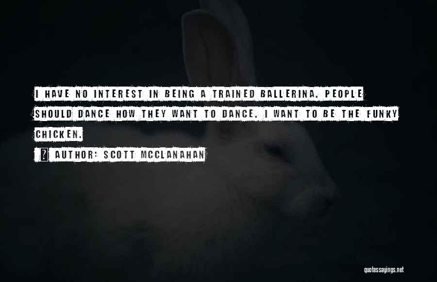Scott McClanahan Quotes: I Have No Interest In Being A Trained Ballerina. People Should Dance How They Want To Dance. I Want To