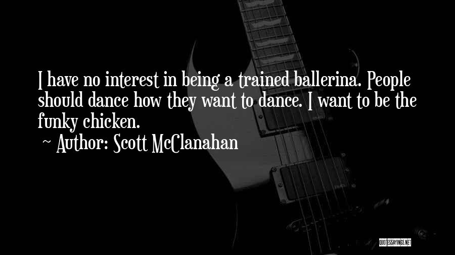 Scott McClanahan Quotes: I Have No Interest In Being A Trained Ballerina. People Should Dance How They Want To Dance. I Want To