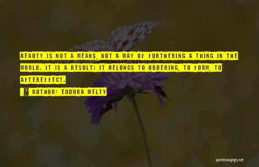 Eudora Welty Quotes: Beauty Is Not A Means, Not A Way Of Furthering A Thing In The World. It Is A Result; It