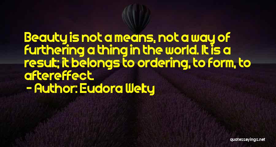 Eudora Welty Quotes: Beauty Is Not A Means, Not A Way Of Furthering A Thing In The World. It Is A Result; It