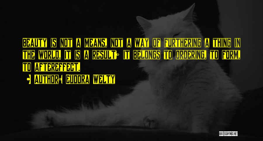 Eudora Welty Quotes: Beauty Is Not A Means, Not A Way Of Furthering A Thing In The World. It Is A Result; It