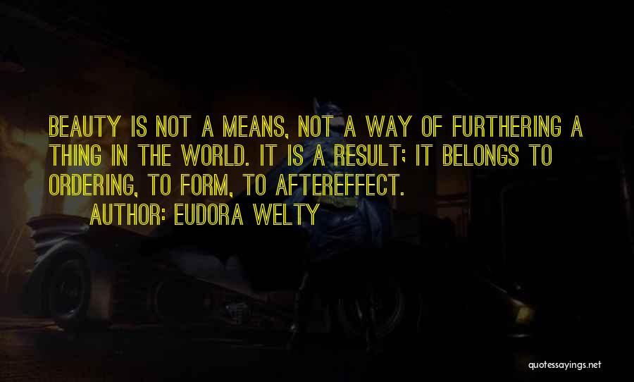 Eudora Welty Quotes: Beauty Is Not A Means, Not A Way Of Furthering A Thing In The World. It Is A Result; It
