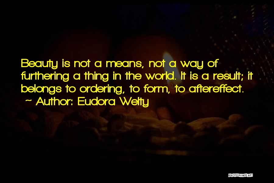 Eudora Welty Quotes: Beauty Is Not A Means, Not A Way Of Furthering A Thing In The World. It Is A Result; It