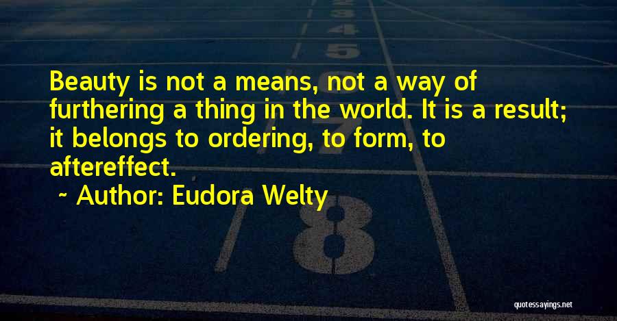 Eudora Welty Quotes: Beauty Is Not A Means, Not A Way Of Furthering A Thing In The World. It Is A Result; It