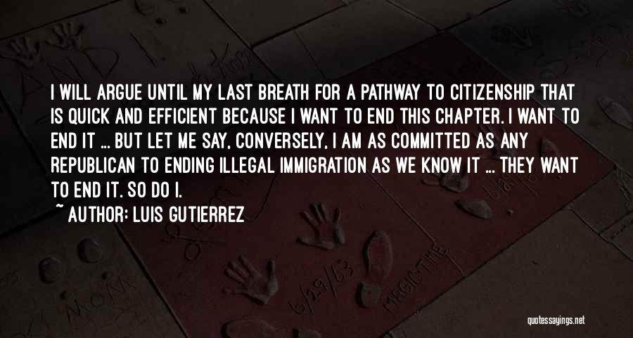 Luis Gutierrez Quotes: I Will Argue Until My Last Breath For A Pathway To Citizenship That Is Quick And Efficient Because I Want