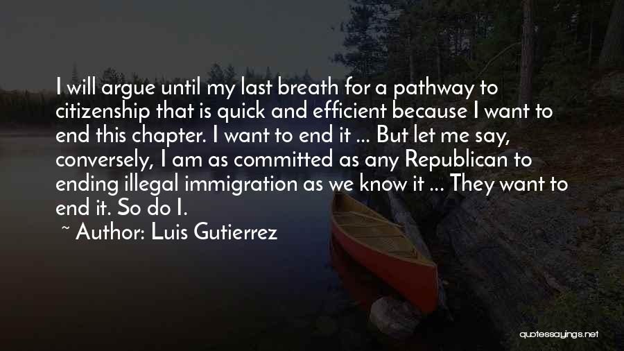 Luis Gutierrez Quotes: I Will Argue Until My Last Breath For A Pathway To Citizenship That Is Quick And Efficient Because I Want