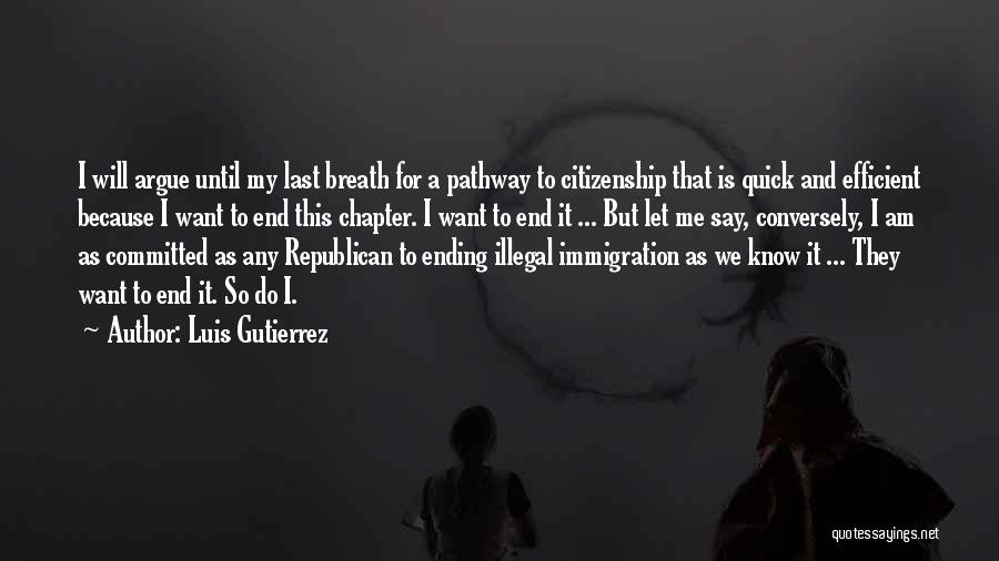 Luis Gutierrez Quotes: I Will Argue Until My Last Breath For A Pathway To Citizenship That Is Quick And Efficient Because I Want