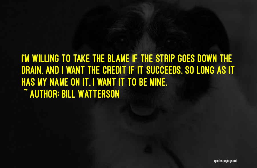 Bill Watterson Quotes: I'm Willing To Take The Blame If The Strip Goes Down The Drain, And I Want The Credit If It