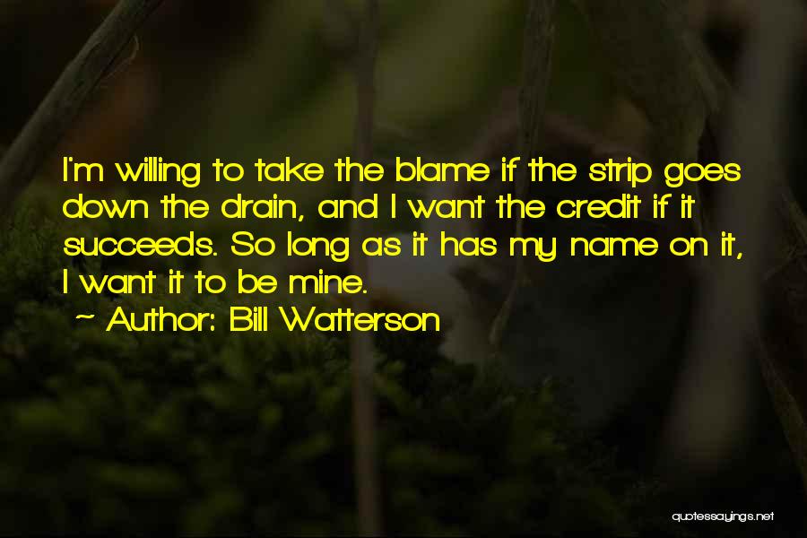 Bill Watterson Quotes: I'm Willing To Take The Blame If The Strip Goes Down The Drain, And I Want The Credit If It