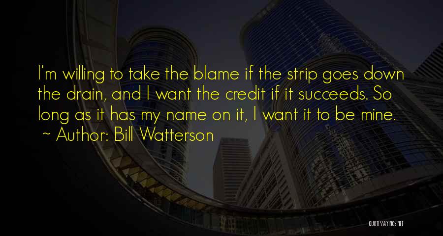 Bill Watterson Quotes: I'm Willing To Take The Blame If The Strip Goes Down The Drain, And I Want The Credit If It