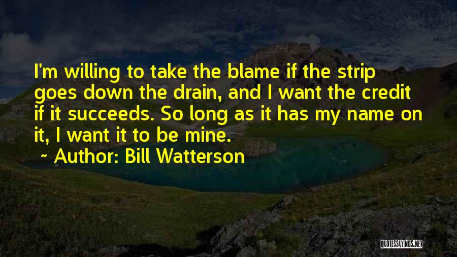 Bill Watterson Quotes: I'm Willing To Take The Blame If The Strip Goes Down The Drain, And I Want The Credit If It