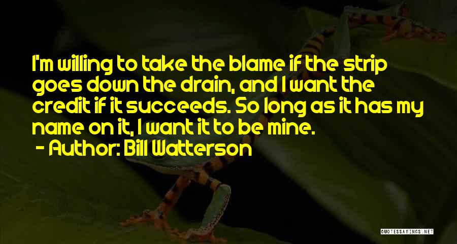 Bill Watterson Quotes: I'm Willing To Take The Blame If The Strip Goes Down The Drain, And I Want The Credit If It