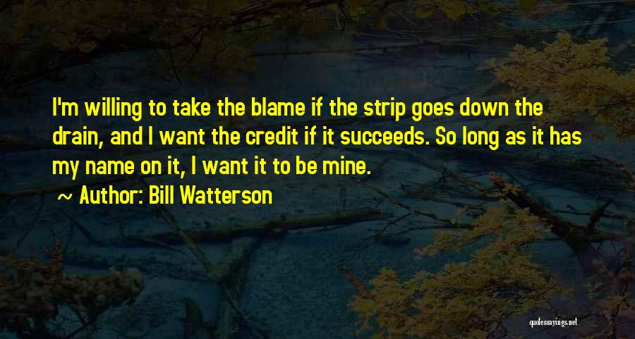 Bill Watterson Quotes: I'm Willing To Take The Blame If The Strip Goes Down The Drain, And I Want The Credit If It