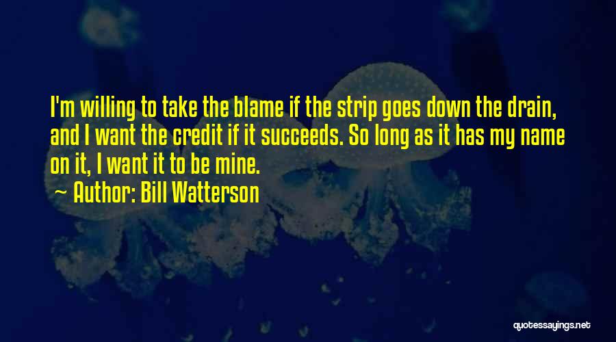 Bill Watterson Quotes: I'm Willing To Take The Blame If The Strip Goes Down The Drain, And I Want The Credit If It