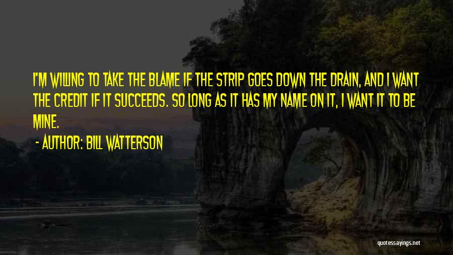 Bill Watterson Quotes: I'm Willing To Take The Blame If The Strip Goes Down The Drain, And I Want The Credit If It