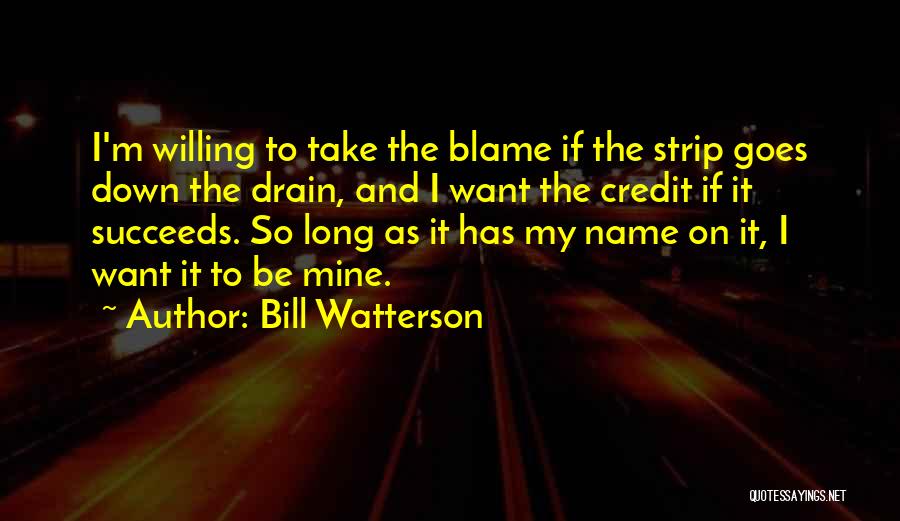 Bill Watterson Quotes: I'm Willing To Take The Blame If The Strip Goes Down The Drain, And I Want The Credit If It